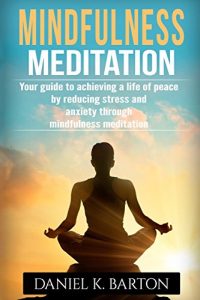 Mindfulness Meditation: Your Guide To Achieving A Life of Peace